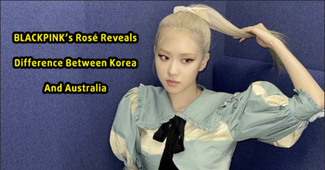 BLACKPINK’s Rosé Reveals Difference Between Korea And Australia—And What She Misses Most